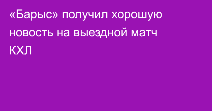 «Барыс» получил хорошую новость на выездной матч КХЛ
