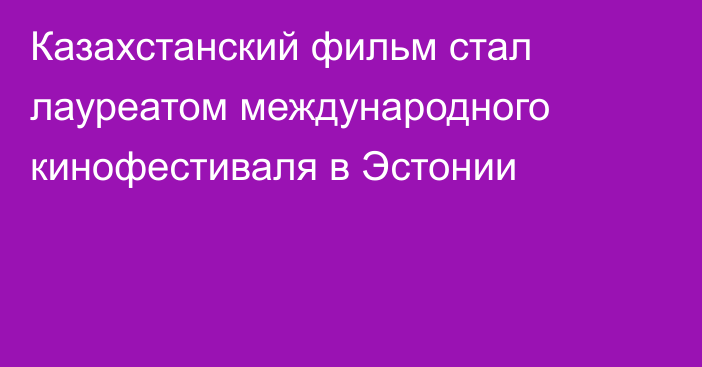 Казахстанский фильм стал лауреатом международного кинофестиваля в Эстонии