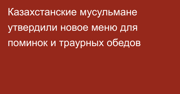Казахстанские мусульмане утвердили новое меню для поминок и траурных обедов