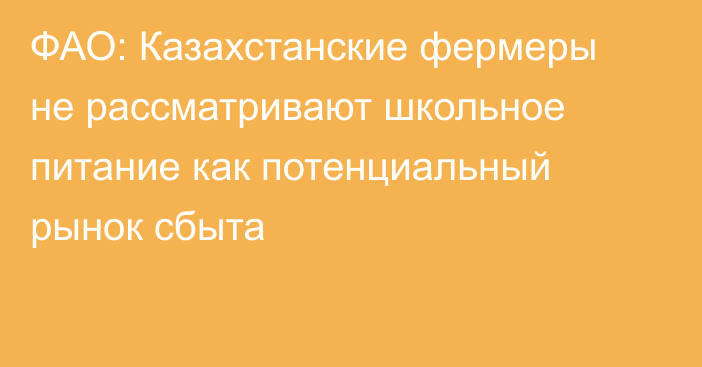 ФАО: Казахстанские фермеры не рассматривают школьное питание как потенциальный рынок сбыта