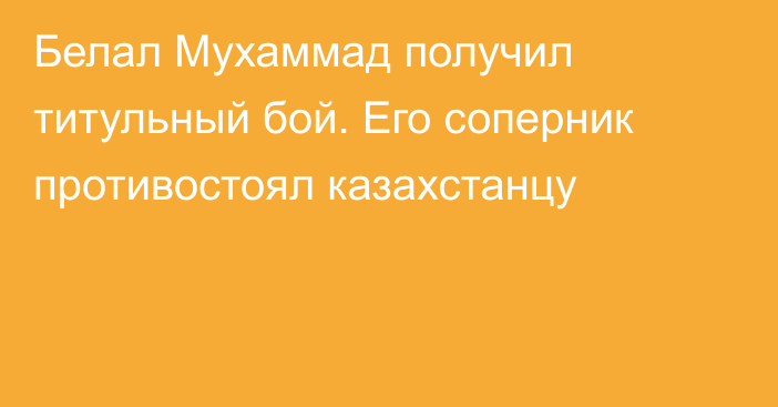 Белал Мухаммад получил титульный бой. Его соперник противостоял казахстанцу