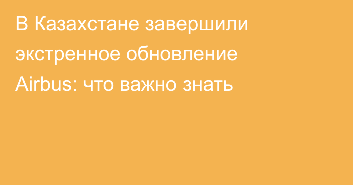 В Казахстане завершили экстренное обновление Airbus: что важно знать