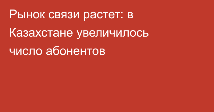 Рынок связи растет: в Казахстане увеличилось число абонентов