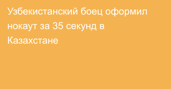 Узбекистанский боец оформил нокаут за 35 секунд в Казахстане