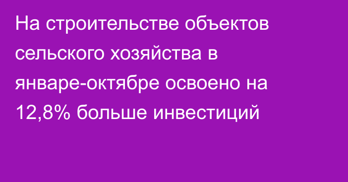 На строительстве объектов сельского хозяйства в январе-октябре освоено на 12,8% больше инвестиций
