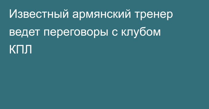 Известный армянский тренер ведет переговоры с клубом КПЛ