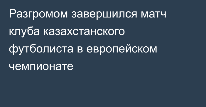 Разгромом завершился матч клуба казахстанского футболиста в европейском чемпионате