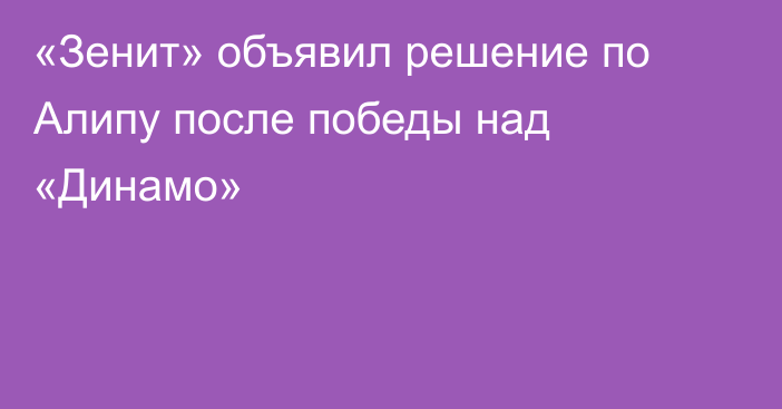 «Зенит» объявил решение по Алипу после победы над «Динамо»