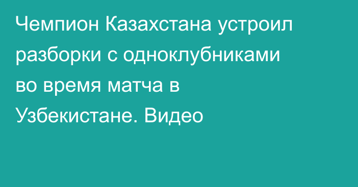 Чемпион Казахстана устроил разборки с одноклубниками во время матча в Узбекистане. Видео