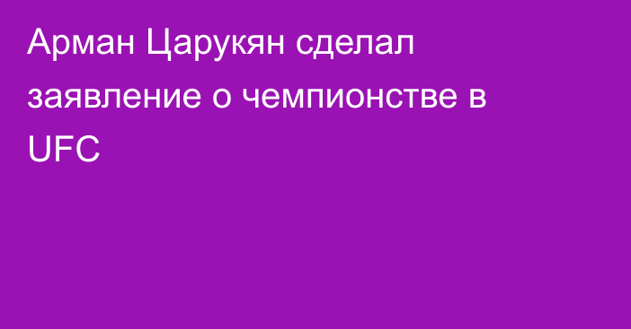 Арман Царукян сделал заявление о чемпионстве в UFC