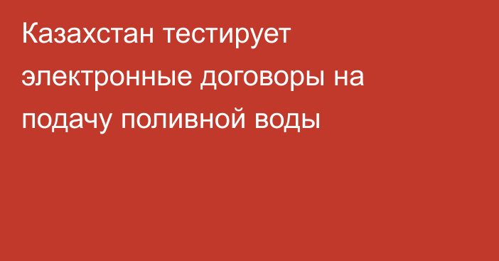 Казахстан тестирует электронные договоры на подачу поливной воды