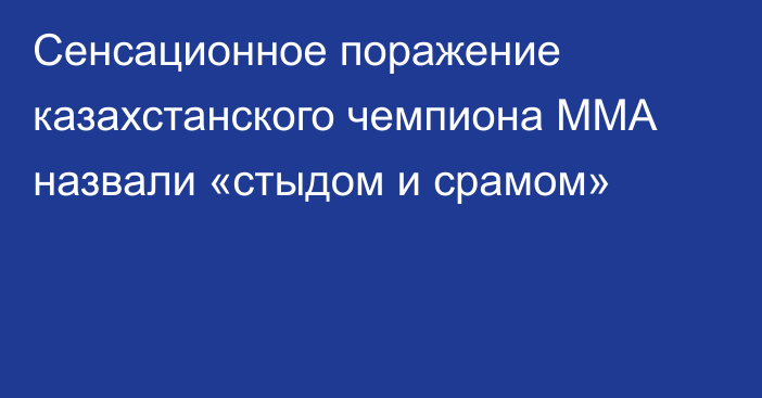 Сенсационное поражение казахстанского чемпиона ММА назвали «стыдом и срамом»