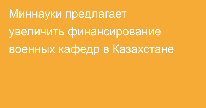 Миннауки предлагает увеличить финансирование военных кафедр в Казахстане