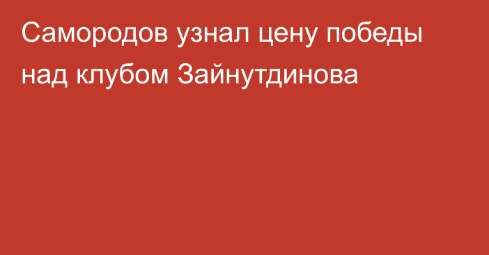 Самородов узнал цену победы над клубом Зайнутдинова