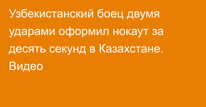 Узбекистанский боец двумя ударами оформил нокаут за десять секунд в Казахстане. Видео