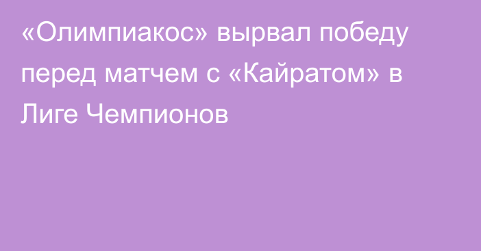 «Олимпиакос» вырвал победу перед матчем с «Кайратом» в Лиге Чемпионов