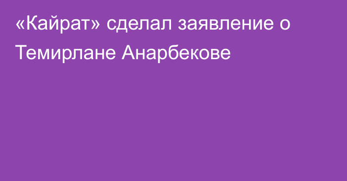 «Кайрат» сделал заявление о Темирлане Анарбекове