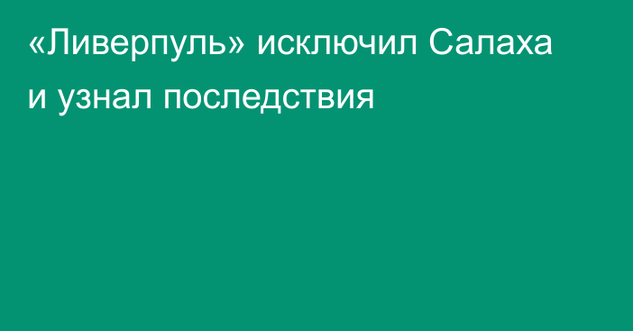 «Ливерпуль» исключил Салаха и узнал последствия
