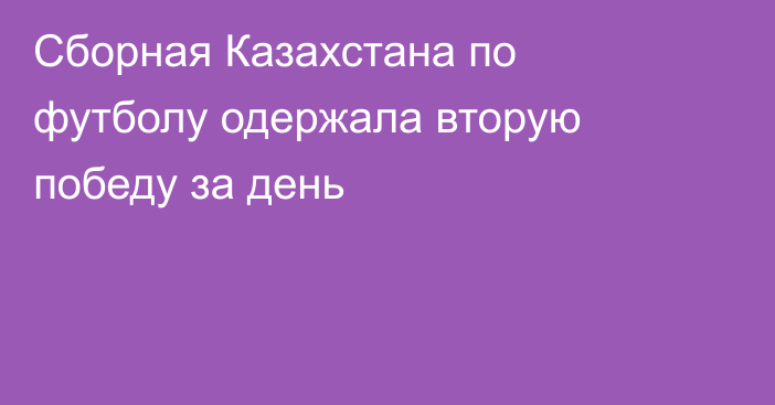 Сборная Казахстана по футболу одержала вторую победу за день