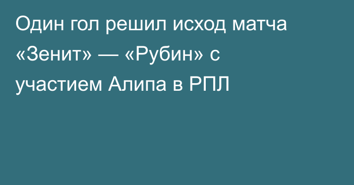 Один гол решил исход матча «Зенит» — «Рубин» с участием Алипа в РПЛ