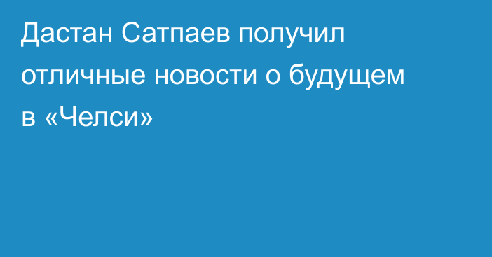 Дастан Сатпаев получил отличные новости о будущем в «Челси»