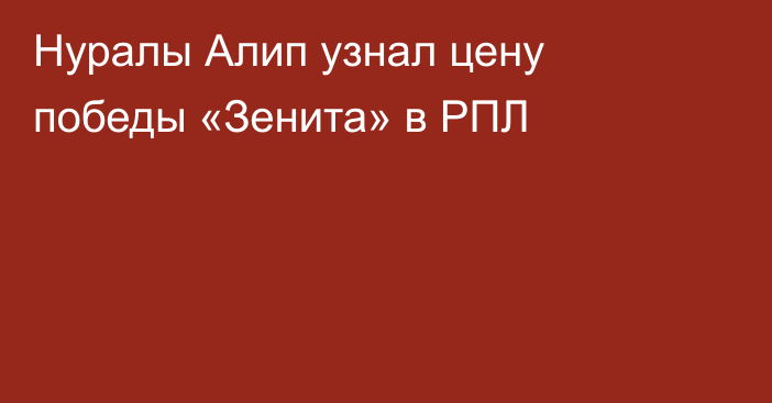 Нуралы Алип узнал цену победы «Зенита» в РПЛ