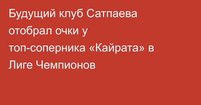 Будущий клуб Сатпаева отобрал очки у топ-соперника «Кайрата» в Лиге Чемпионов