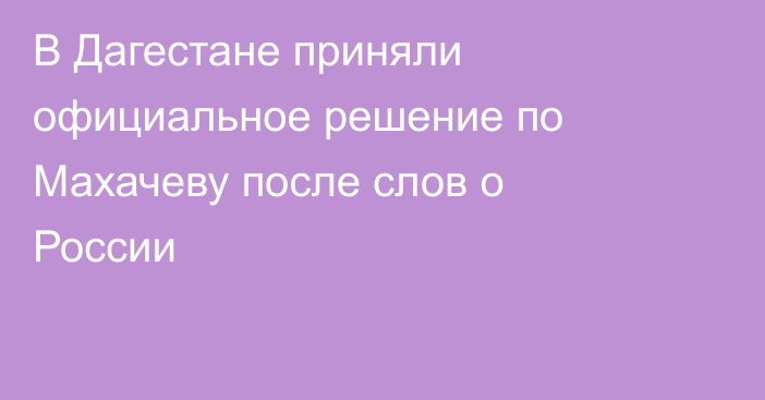 В Дагестане приняли официальное решение по Махачеву после слов о России