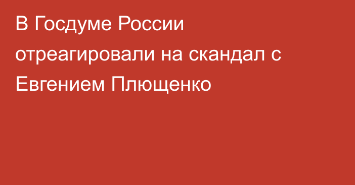 В Госдуме России отреагировали на скандал с Евгением Плющенко