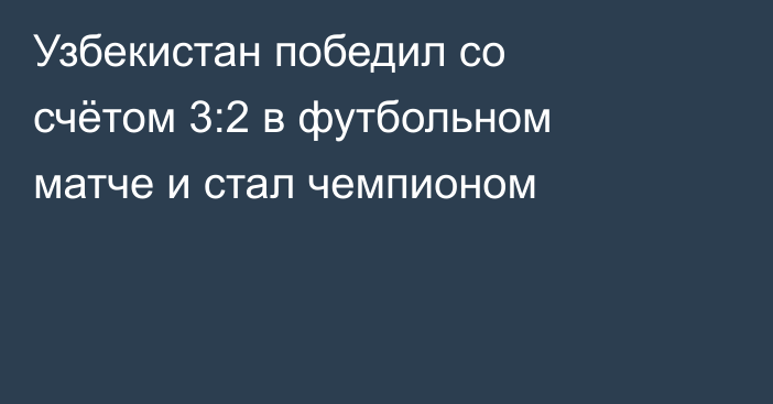 Узбекистан победил со счётом 3:2 в футбольном матче и стал чемпионом