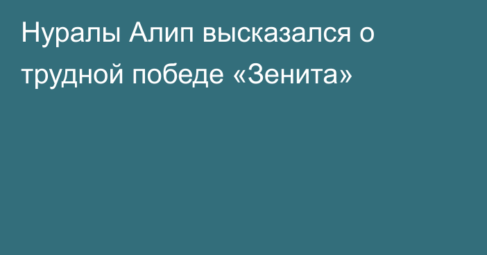 Нуралы Алип высказался о трудной победе «Зенита»