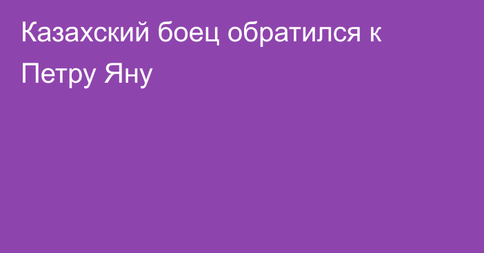 Казахский боец обратился к Петру Яну