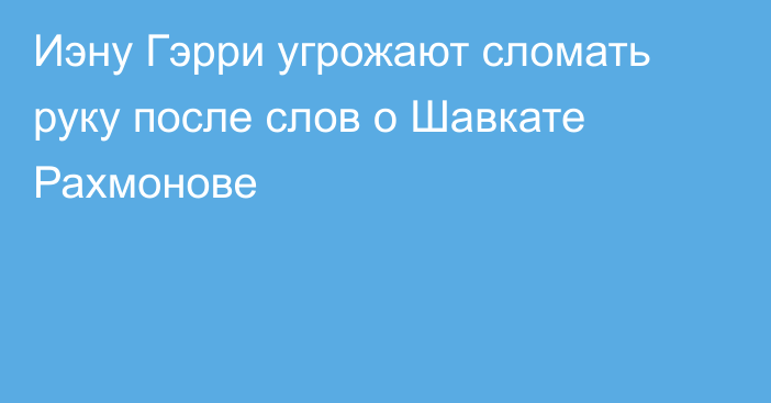 Иэну Гэрри угрожают сломать руку после слов о Шавкате Рахмонове