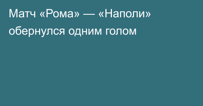 Матч «Рома» — «Наполи» обернулся одним голом