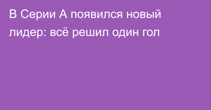 В Серии А появился новый лидер: всё решил один гол