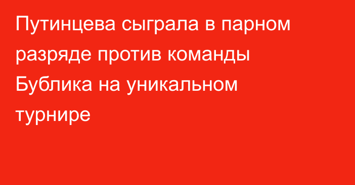 Путинцева сыграла в парном разряде против команды Бублика на уникальном турнире