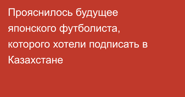 Прояснилось будущее японского футболиста, которого хотели подписать в Казахстане