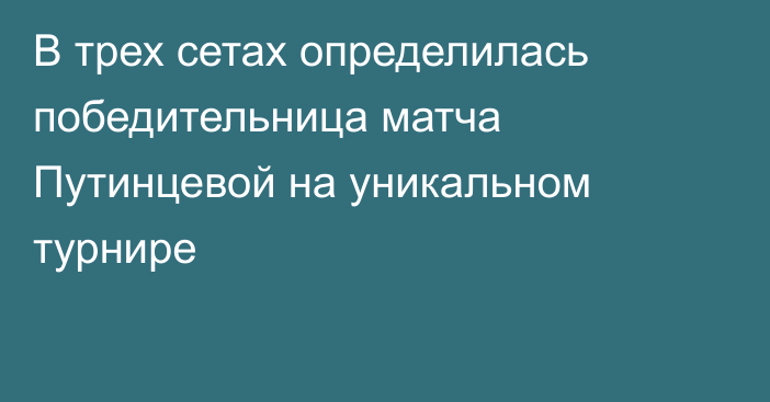 В трех сетах определилась победительница матча Путинцевой на уникальном турнире