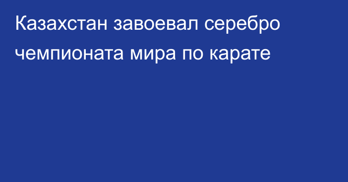 Казахстан завоевал серебро чемпионата мира по карате