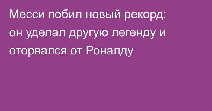 Месси побил новый рекорд: он уделал другую легенду и оторвался от Роналду