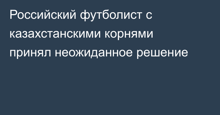Российский футболист с казахстанскими корнями принял неожиданное решение