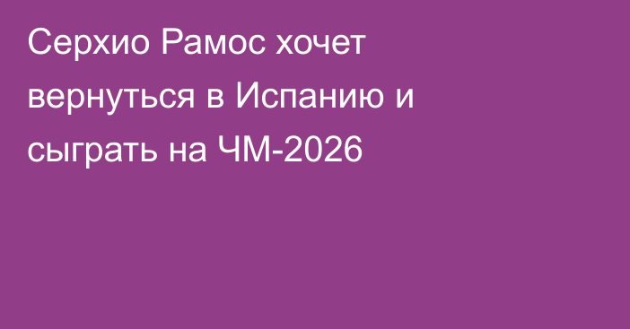 Серхио Рамос хочет вернуться в Испанию и сыграть на ЧМ-2026