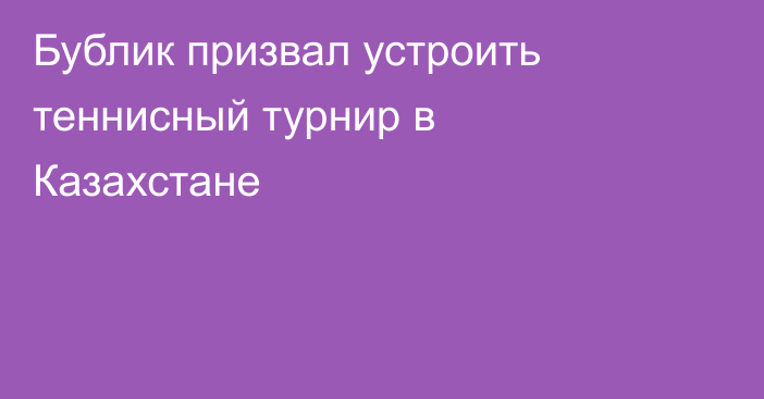 Бублик призвал устроить теннисный турнир в Казахстане