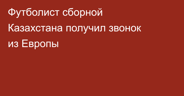 Футболист сборной Казахстана получил звонок из Европы