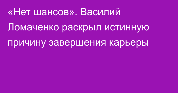 «Нет шансов». Василий Ломаченко раскрыл истинную причину завершения карьеры