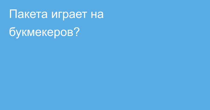 Пакета играет на букмекеров?