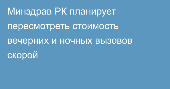 Минздрав РК планирует пересмотреть стоимость вечерних и ночных вызовов скорой
