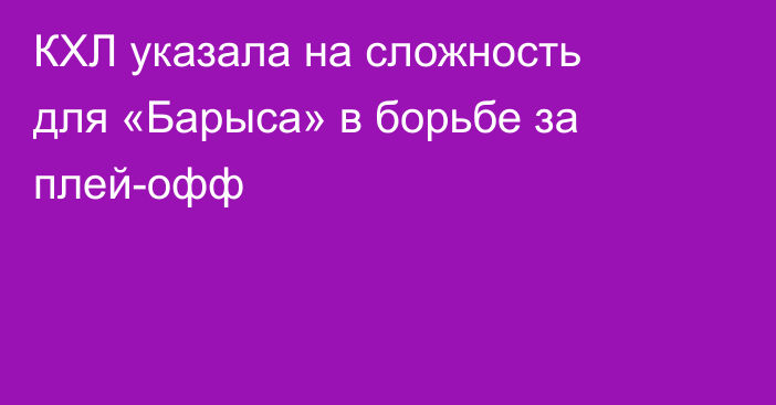 КХЛ указала на сложность для «Барыса» в борьбе за плей-офф