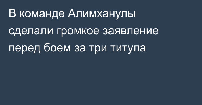 В команде Алимханулы сделали громкое заявление перед боем за три титула