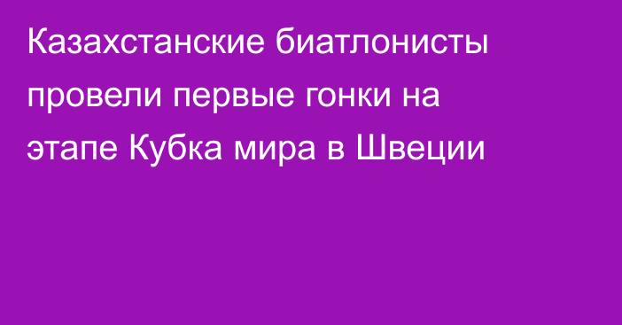 Казахстанские биатлонисты провели первые гонки на этапе Кубка мира в Швеции